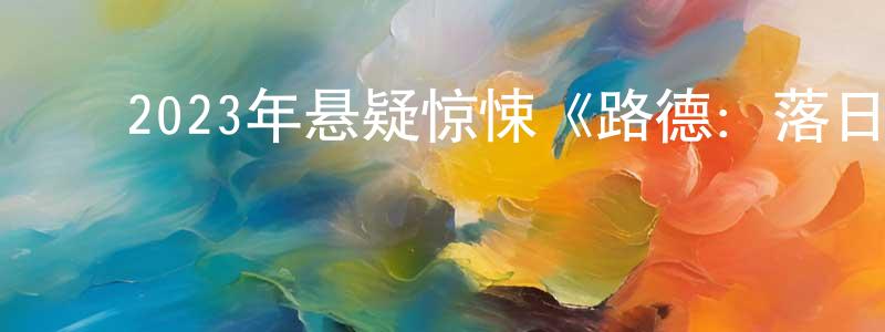 ﻿白滔的个人主页,﻿2023年悬疑惊悚《路德：落日之殇》BD中英双字迅雷下载_电影天堂